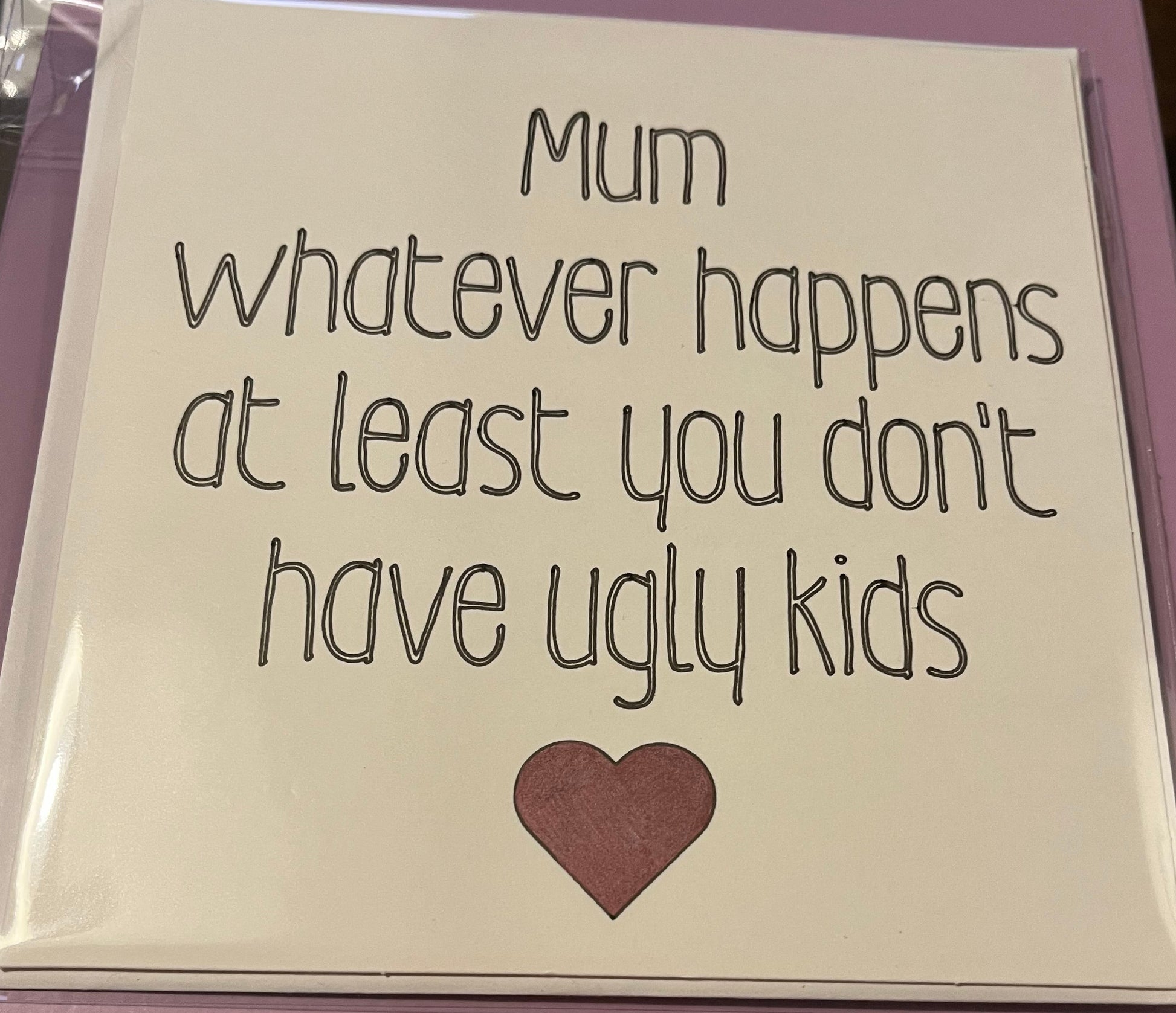 Card with text 'Mum whatever happens at least you don't have ugly kids' 